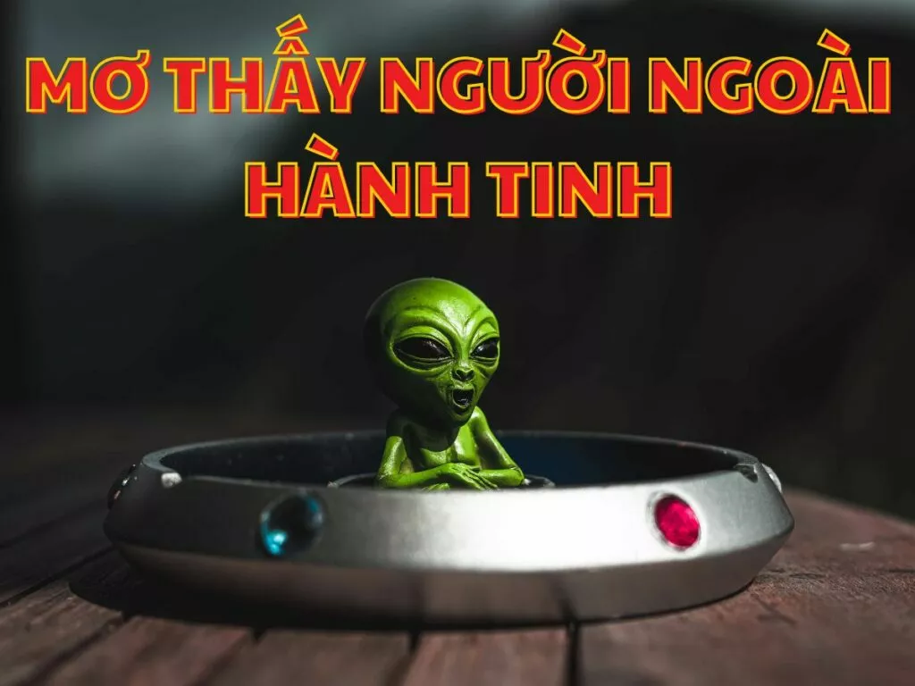 Mơ Thấy Người Ngoài Hành Tinh - Đánh Đề Con Gì? 2 giai ma giac mo thay nguoi ngoai hanh tinh