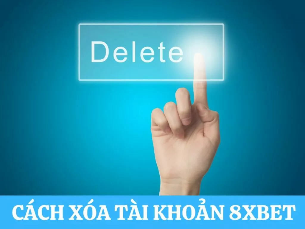 Hướng Dẫn Xóa Tài Khoản 8Xbet An Toàn và Đơn Giản 5 huong dan cach xoa tai khoan 8xbet
