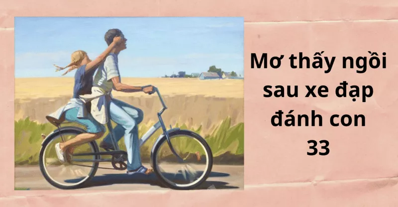 Giải mã giấc mơ thấy xe đạp và con số may mắn 3 Mơ thấy ngồi sau xe đạp đánh con 33
