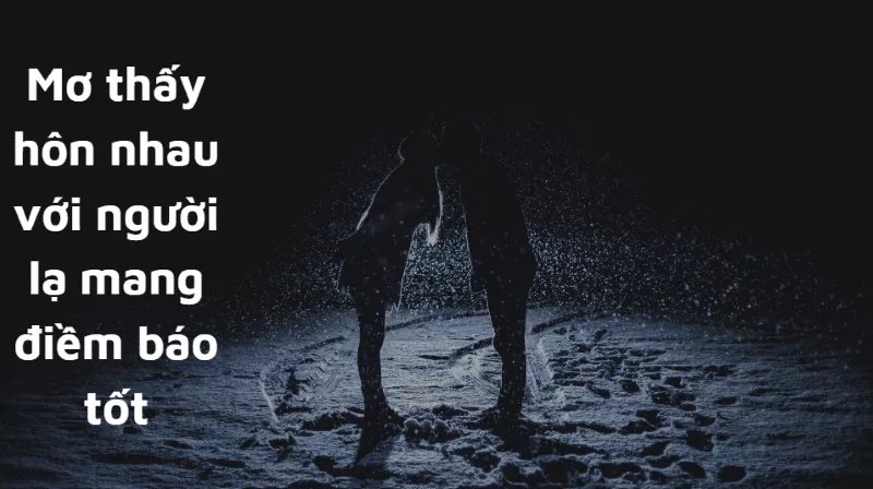 Mơ Thấy Người Lạ: Đánh Con Gì và Giải Mã Giấc Mơ? 4 mơ thấy hôn nhau