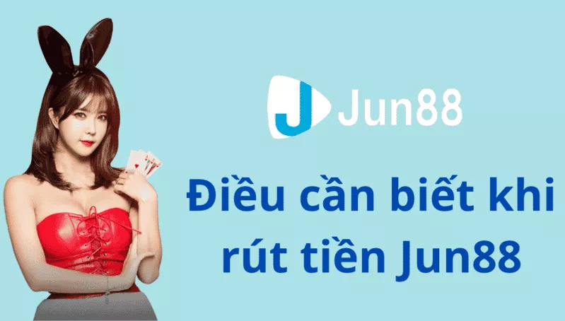 Hướng dẫn rút tiền Jun88 cho người mới bắt đầu dễ hiểu 4 Điều cần biết khi rút tiền Jun88