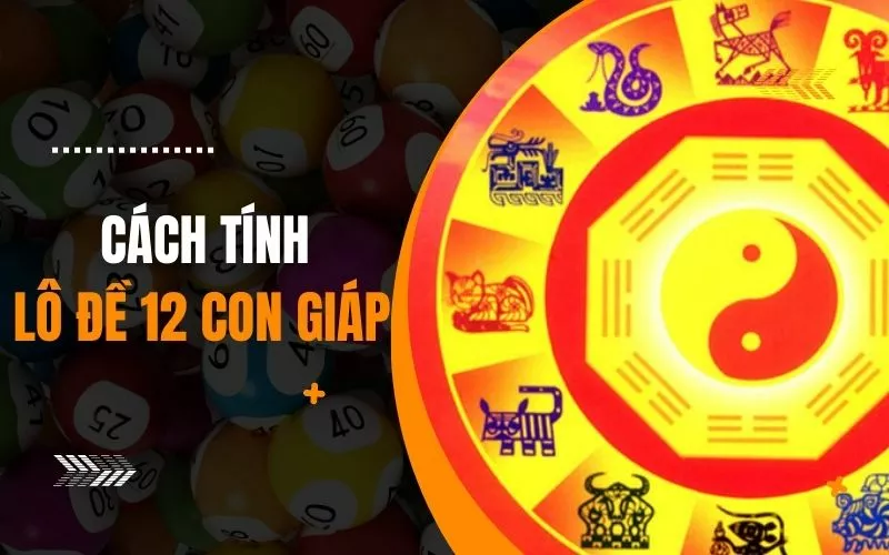Tính Dàn Đề 12 Con Giáp Chính Xác Nhất 2023 4 Cách tính lô đề 12 con giáp
