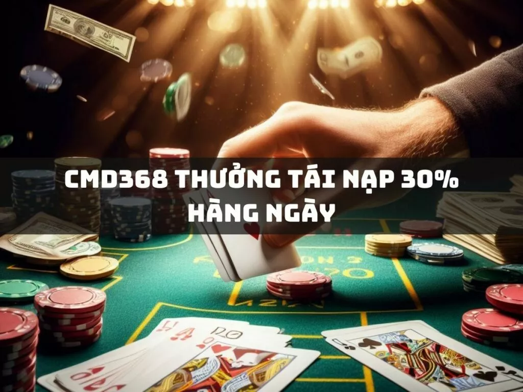 CMD368 - Nhận Thưởng Tái Nạp 30% Mỗi Ngày 1 cmd368 thuong tai nap 30 hang ngay