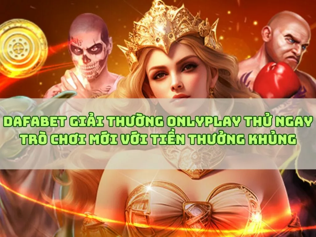 Dafabet: Thử ngay trò chơi ONLYPLAY với tiền thưởng khủng! 1 dafabet giai thuong onlyplay thu ngay tro choi moi