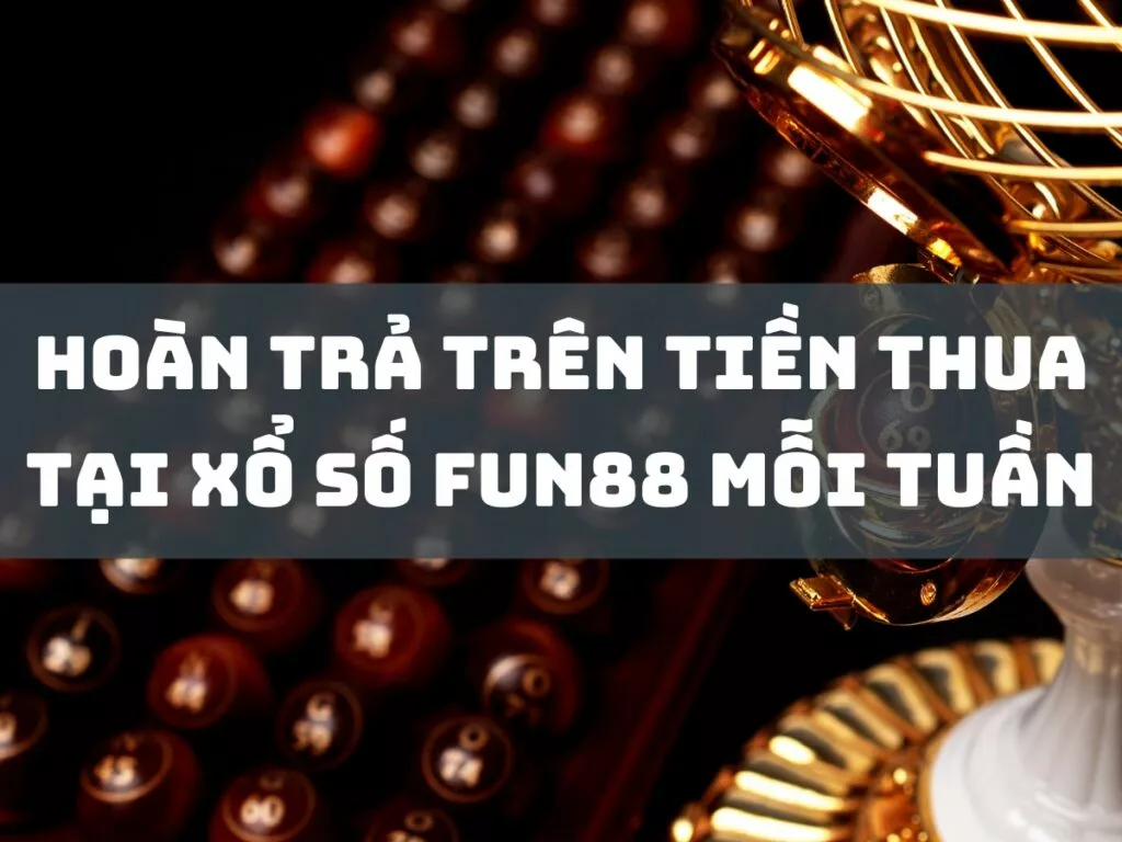 hoan tra tren tien thua tai xo so fun88 moi tuan