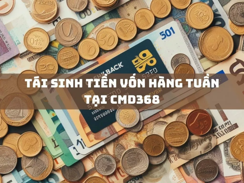 Tái Sinh Vốn Hàng Tuần Hiệu Quả Tại CMD368 1 tai sinh tien von hang tuan tai cmd368