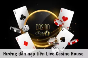 hướng dẫn nạp tiền live casino house