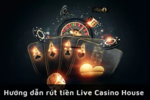 hướng dẫn rút tiền live casino house
