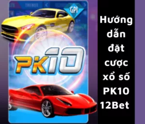 hướng dẫn chơi xổ số pk10 12bet
